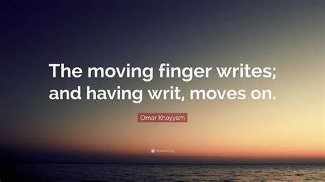 Omar Khayyam Quote: “The moving finger writes; and having writ, moves on.”