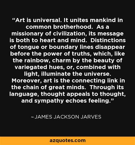 James Jackson Jarves quote: Art is universal. It unites mankind in common brotherhood...