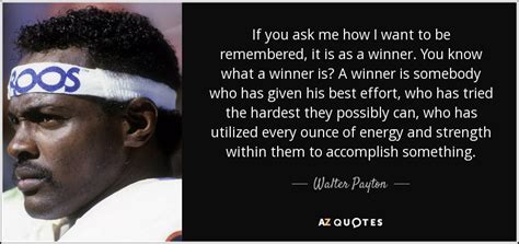 Walter Payton quote: If you ask me how I want to be remembered...