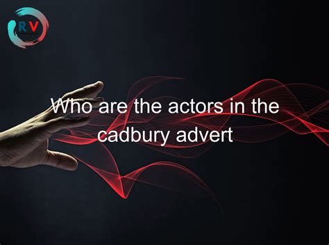 Who Are The Actors In The Cadbury Advert 🔴 2023 Updated