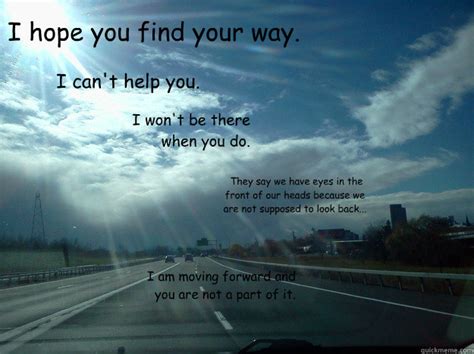 I hope you find your way. I can't help you. I won't be there when you ...