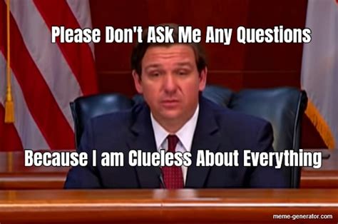 Please Don't ASk Me Any Questions Because I am Clueless - Meme Generator