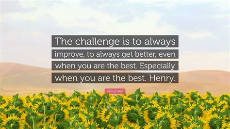 James Kerr Quote: “The challenge is to always improve, to always get better, even when you are ...