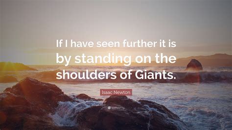 Isaac Newton Quote: “If I have seen further it is by standing on the ...