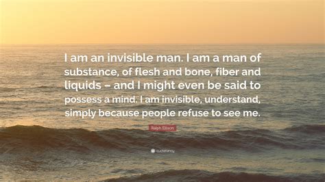 Ralph Ellison Quote: “I am an invisible man. I am a man of substance, of flesh and bone, fiber ...