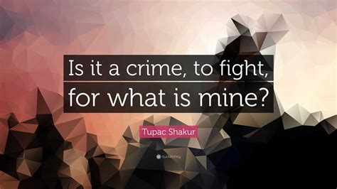 Tupac Shakur Quote: “Is it a crime, to fight, for what is mine?”