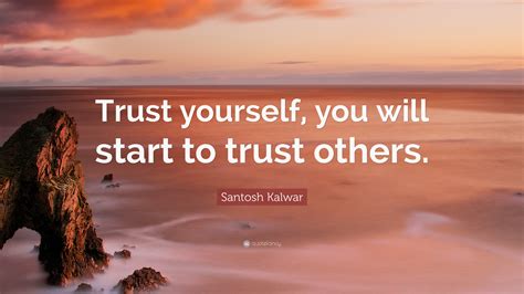 Santosh Kalwar Quote: “Trust yourself, you will start to trust others.”