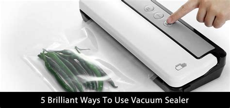 5 Brilliant Ways To Use Vacuum Sealer