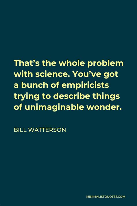 Bill Watterson Quote: That's the whole problem with science. You've got a bunch of empiricists ...