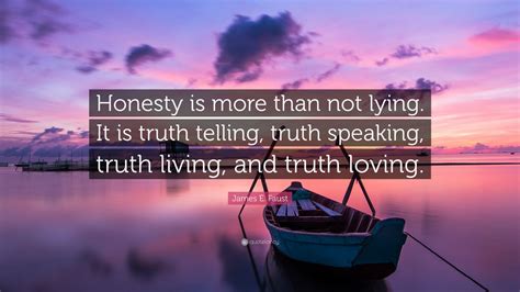 James E. Faust Quote: “Honesty is more than not lying. It is truth telling, truth speaking ...