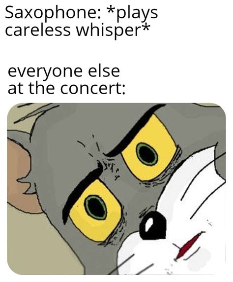 I PLAY CARELESS WHISPER ALL THE TIME🎷 : r/Bandmemes