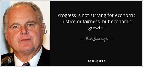 Rush Limbaugh quote: Progress is not striving for economic justice or ...