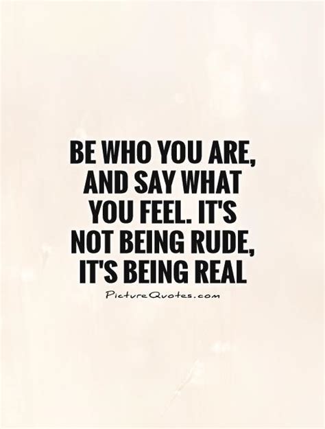 Be who you are, and say what you feel. It's not being rude, it's... | Picture Quotes