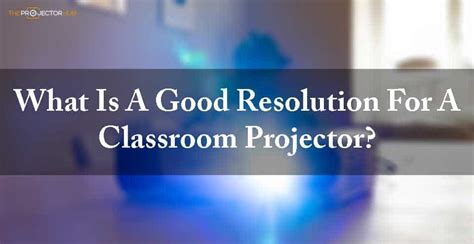 What Is A Good Resolution For A Classroom Projector? 2022 Guide