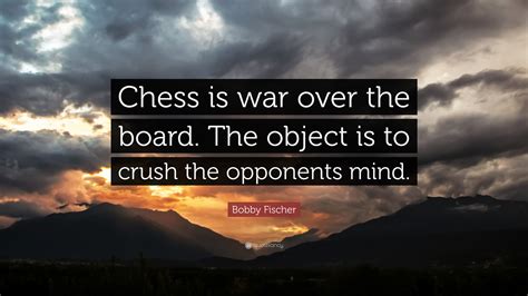 Bobby Fischer Quote: “Chess is war over the board. The object is to crush the opponents mind.”