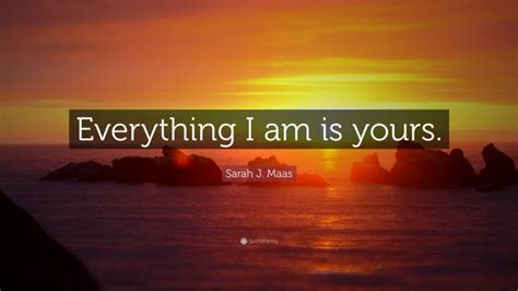 Sarah J. Maas Quote: “Everything I am is yours.”