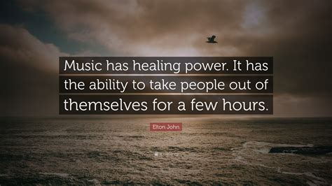 Elton John Quote: “Music has healing power. It has the ability to take people out of themselves ...