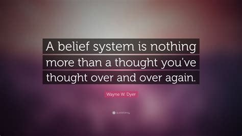 Wayne W. Dyer Quote: “A belief system is nothing more than a thought ...