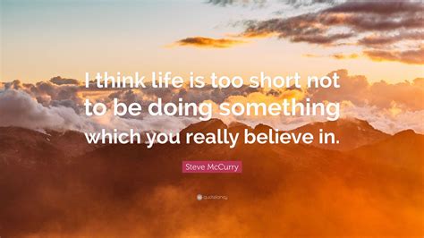 Steve McCurry Quote: “I think life is too short not to be doing something which you really ...