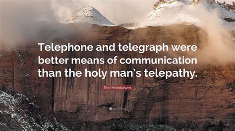 Eric Hobsbawm Quote: “Telephone and telegraph were better means of communication than the holy ...