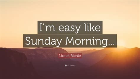 Lionel Richie Quote: “I’m easy like Sunday Morning...”