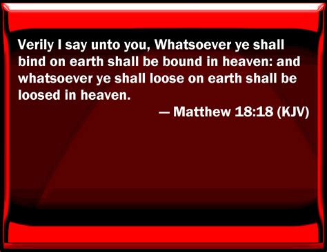 Matthew 18:18 Truly I say to you, Whatever you shall bind on earth ...