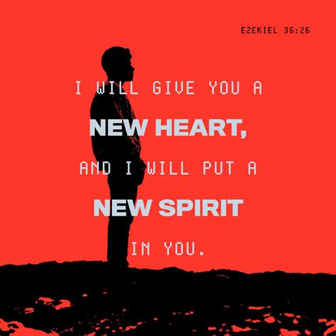 Ezekiel 36:26 I will give you a new heart and put a new spirit in you; I will remove from you ...