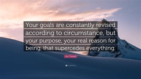 Jim Tressel Quote: “Your goals are constantly revised according to ...