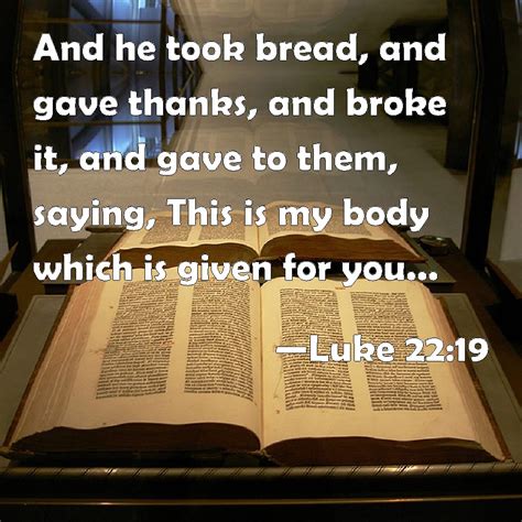 Luke 22:19 And he took bread, and gave thanks, and broke it, and gave ...