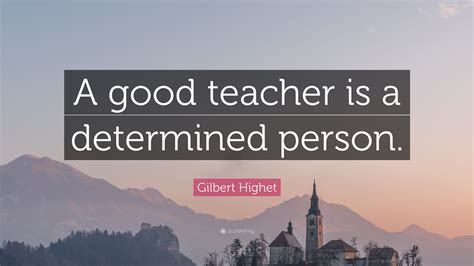 Gilbert Highet Quote: “A good teacher is a determined person.”