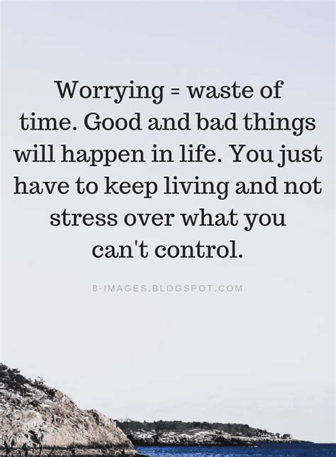 Worrying Quotes Worrying is a waste of time. Good and bad things will happen in life. - Quotes