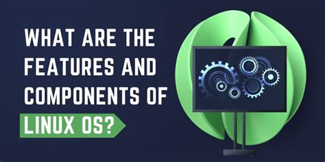 What are the Features and Components of Linux OS?