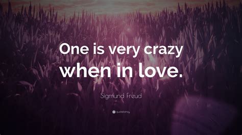 Sigmund Freud Quote: “One is very crazy when in love.”