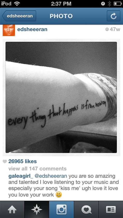 Ed sheeran tattoo.... It says, "everything that happens is from now on ...