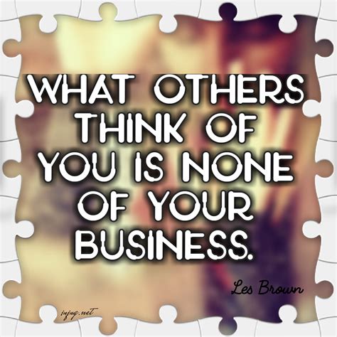 What others think of you is none of your business - Les Brown ...