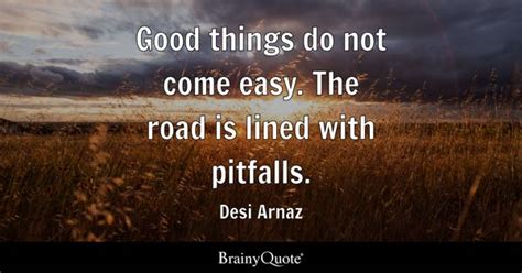 Desi Arnaz - Good things do not come easy. The road is...