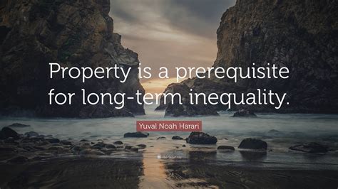 Yuval Noah Harari Quote: “Property is a prerequisite for long-term ...