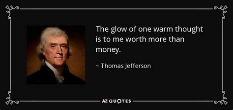 Thomas Jefferson quote: The glow of one warm thought is to me worth...