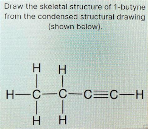 SOLVED: Draw the skeletal structure of 1-butyne from the condensed structural drawing (shown ...