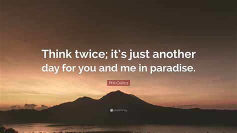 Phil Collins Quote: “Think twice; it’s just another day for you and me in paradise.”