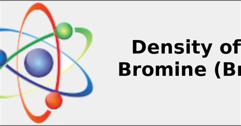 2022: ☢️ Density of Bromine (Br) [& g/cm3, kg/m3, Uses, Sources ...