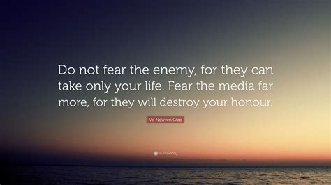 Vo Nguyen Giap Quote: “Do not fear the enemy, for they can take only your life. Fear the media ...