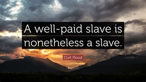 Curt Flood Quote: “A well-paid slave is nonetheless a slave.” (9 ...