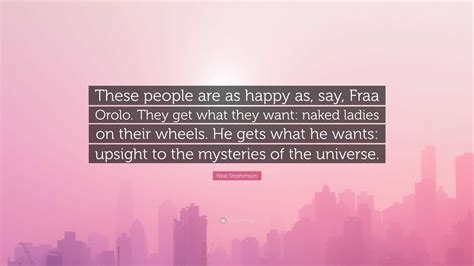 Neal Stephenson Quote: “These people are as happy as, say, Fraa Orolo. They get what they want ...