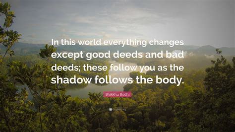 Bhikkhu Bodhi Quote: “In this world everything changes except good deeds and bad deeds; these ...