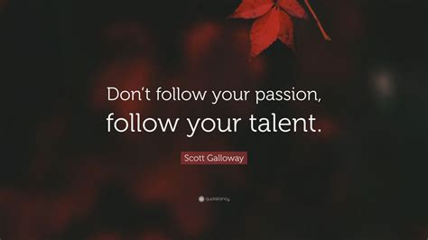 Scott Galloway Quote: “Don’t follow your passion, follow your talent.”