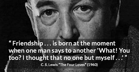 C. S. Lewis: “Friendship . . . is born at the moment when one...”