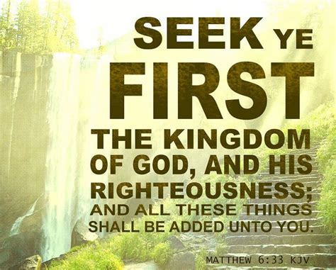 Matthew 6:33 KJV Seek ye first the kingdom of God, and his righteousness; and all these things ...