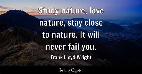 Frank Lloyd Wright - Study nature, love nature, stay close...