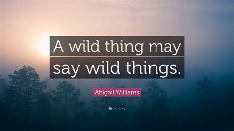 Abigail Williams Quote: “A wild thing may say wild things.” (7 ...